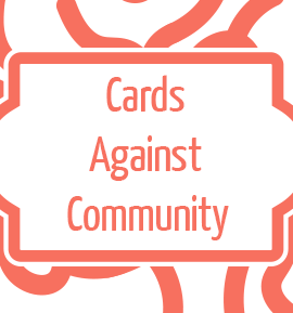 [IMAGE] The back of the cards from the game Cards Against Community. It is in coral pink, features an abstract version of the logo design in the background, and says the name of the game in the center.
